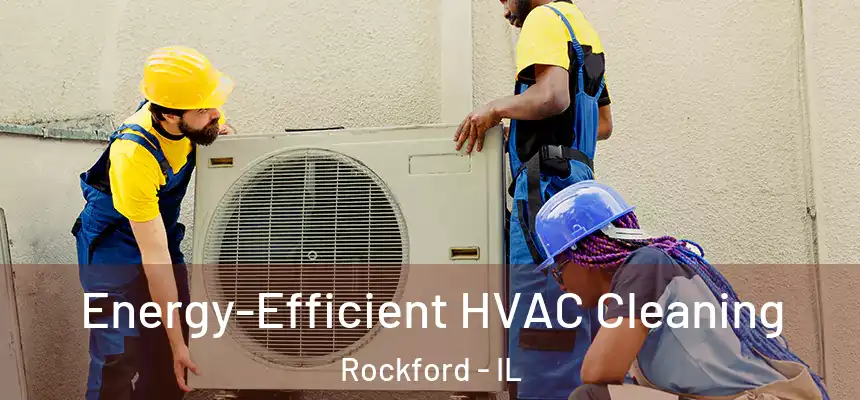  Energy-Efficient HVAC Cleaning Rockford - IL