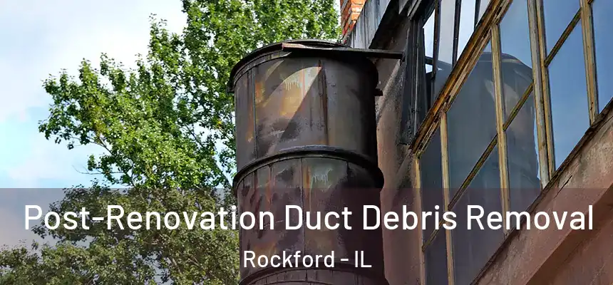  Post-Renovation Duct Debris Removal Rockford - IL